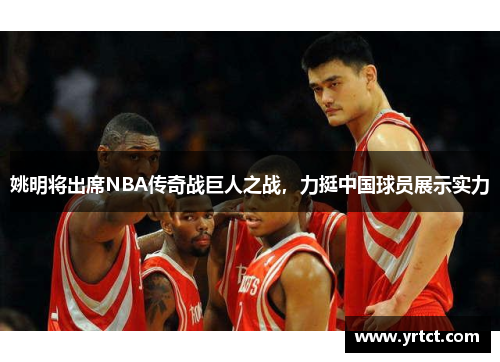 姚明将出席NBA传奇战巨人之战，力挺中国球员展示实力