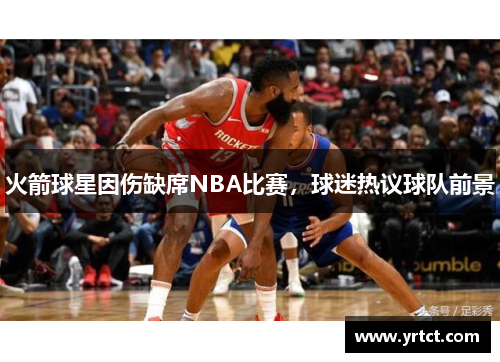 火箭球星因伤缺席NBA比赛，球迷热议球队前景